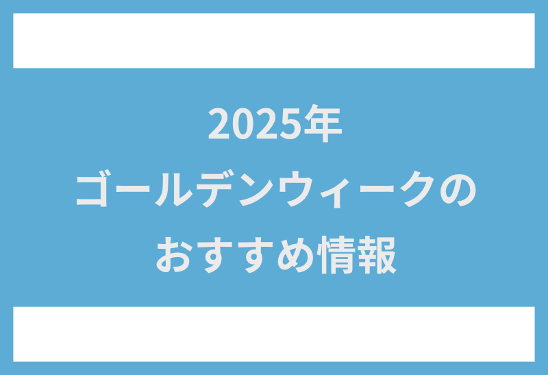 2025年 ゴールデンウィークのおすすめ情報（体験・イベント）